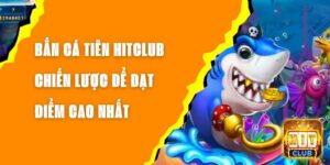 Bắn Cá Tiên Hitclub - Chiến Lược Để Đạt Điểm Cao Nhất 