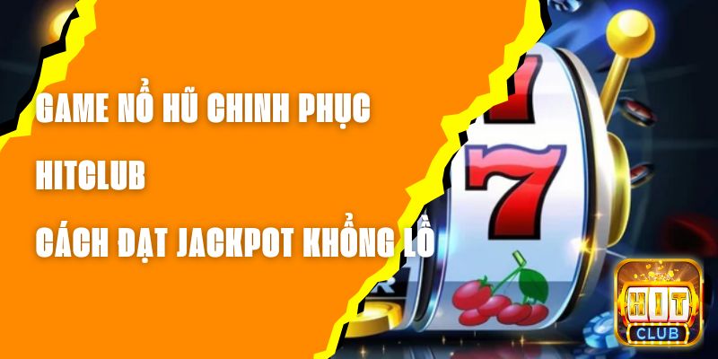 Game Nổ Hũ Chinh Phục Hitclub - Cách Đạt Jackpot Khổng Lồ