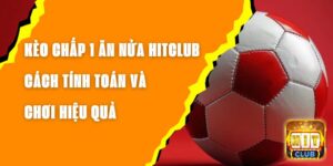 Kèo Chấp 1 Ăn Nửa Hitclub – Cách Tính Toán Và Chơi Hiệu Quả