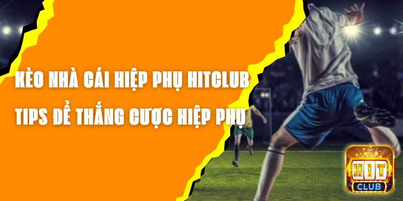 Kèo Nhà Cái Hiệp Phụ Hitclub – Tips Để Thắng Cược Hiệp Phụ