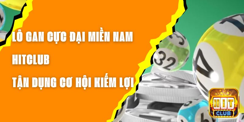 Lô Gan Cực Đại Miền Nam Hitclub - Tận Dụng Cơ Hội Kiếm Lợi